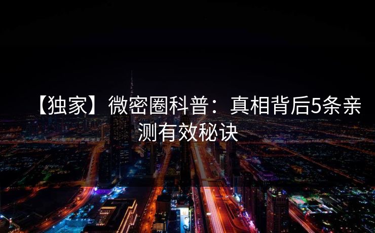 【独家】微密圈科普：真相背后5条亲测有效秘诀