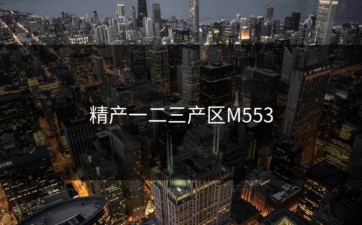 精产一二三产区M553