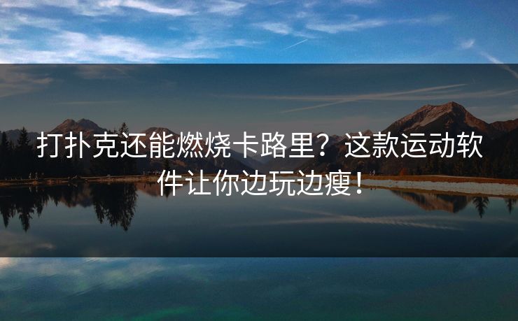 打扑克还能燃烧卡路里?这款运动软件让你边玩边瘦! 打扑克还能燃烧卡路里?这款运动软件让你边玩边瘦!