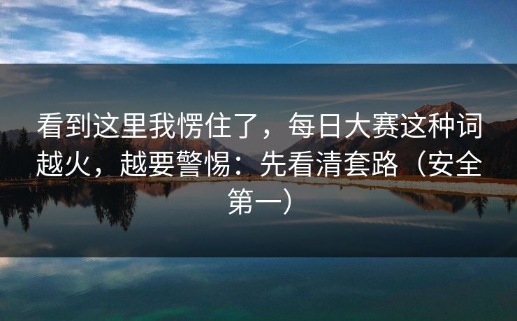 看到这里我愣住了，每日大赛这种词越火，越要警惕：先看清套路（安全第一）