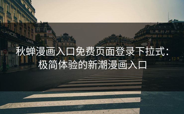 秋蝉漫画入口免费页面登录下拉式：极简体验的新潮漫画入口