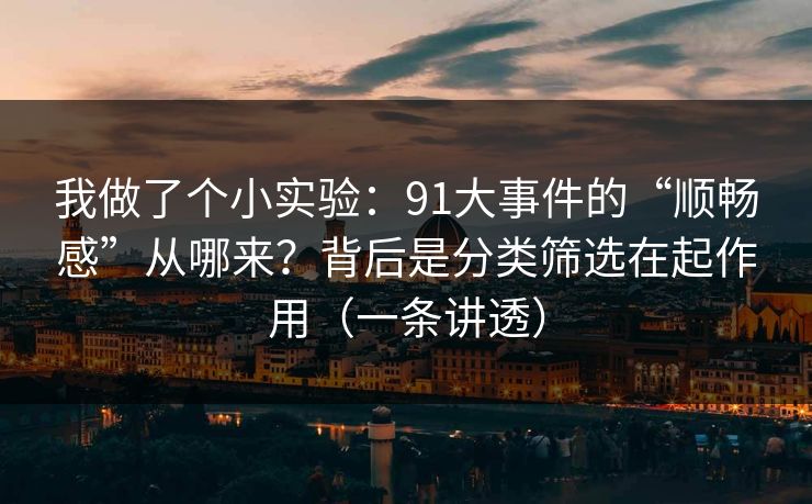 我做了个小实验：91大事件的“顺畅感”从哪来？背后是分类筛选在起作用（一条讲透）